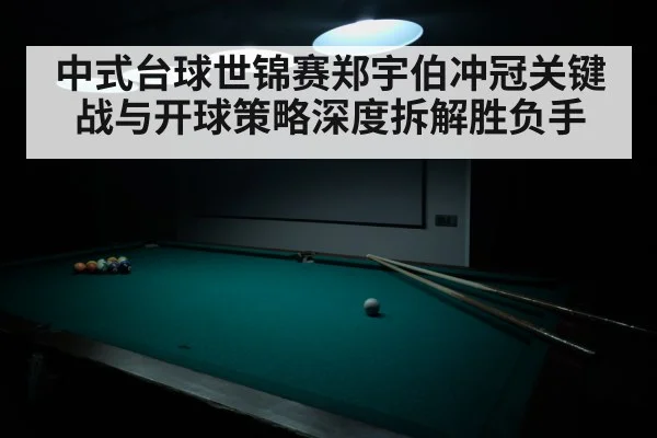 中式台球世锦赛郑宇伯冲冠关键战与开球策略深度拆解胜负手