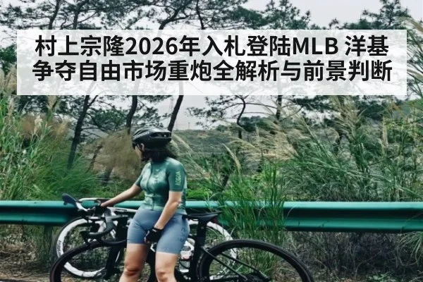 村上宗隆2026年入札登陆MLB 洋基争夺自由市场重炮全解析与前景判断